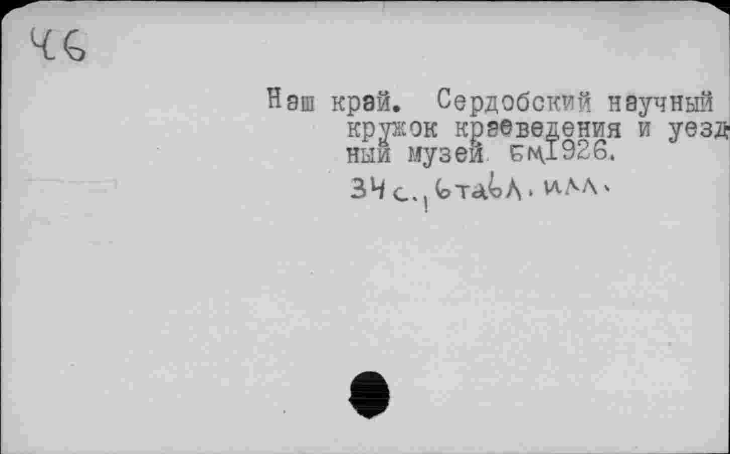 ﻿Нэш край. Сердобский научный кружок краеведения и уезд ныи музеи Б мд 92 6.
34 С. (	• И.ЛЛ '